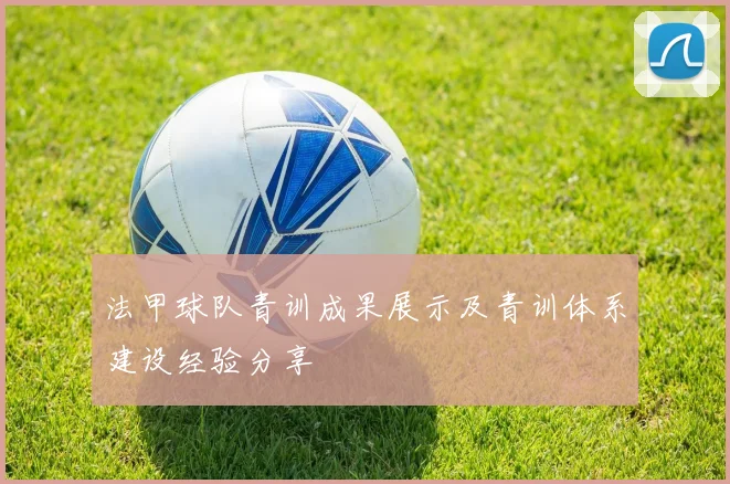 法甲球队青训成果展示及青训体系建设经验分享