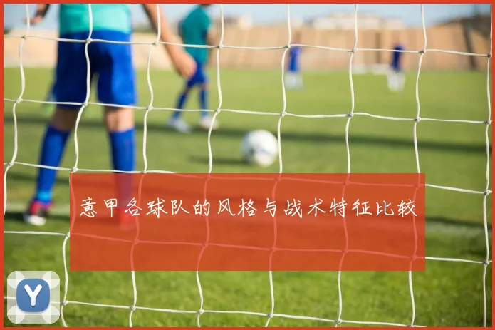 意甲各球队的风格与战术特征比较
