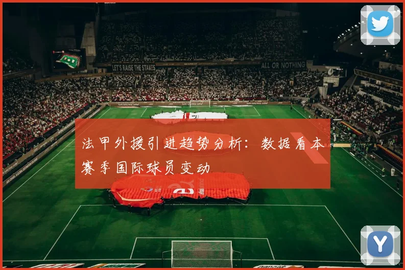 法甲外援引进趋势分析：数据看本赛季国际球员变动