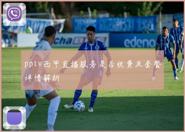 pptv西甲直播服务是否收费及套餐详情解析