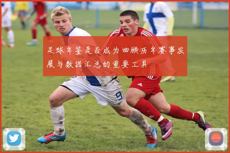 足球年鉴是否成为回顾历年赛事发展与数据汇总的重要工具