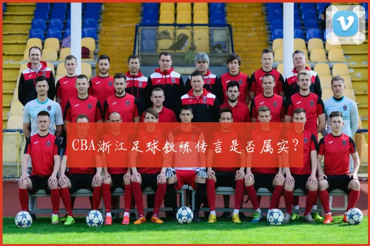 CBA浙江足球教练传言是否属实？