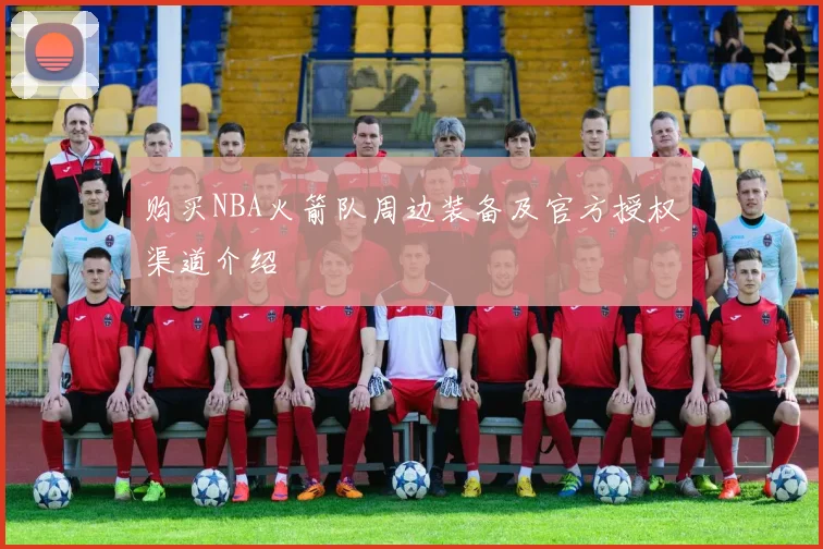 购买NBA火箭队周边装备及官方授权渠道介绍