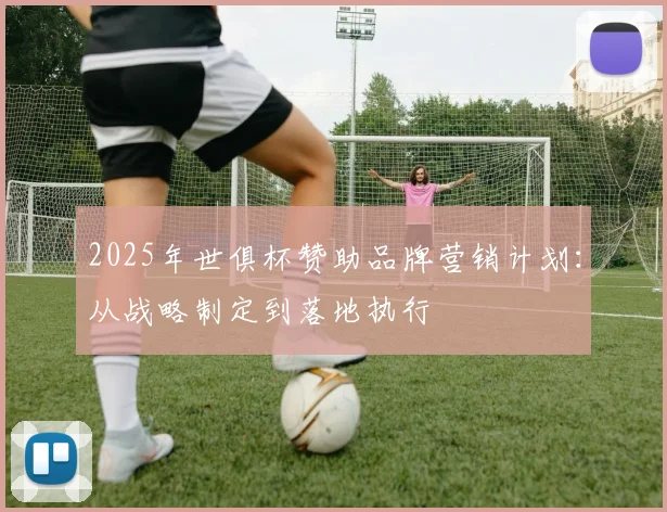 2025年世俱杯赞助品牌营销计划：从战略制定到落地执行