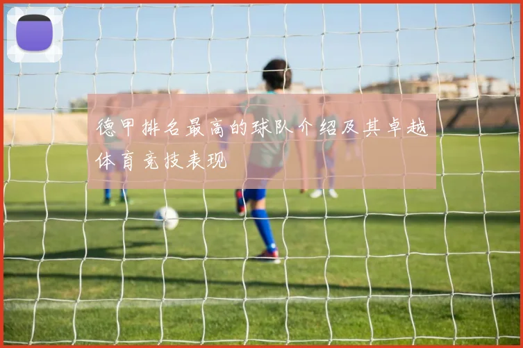 德甲排名最高的球队介绍及其卓越体育竞技表现