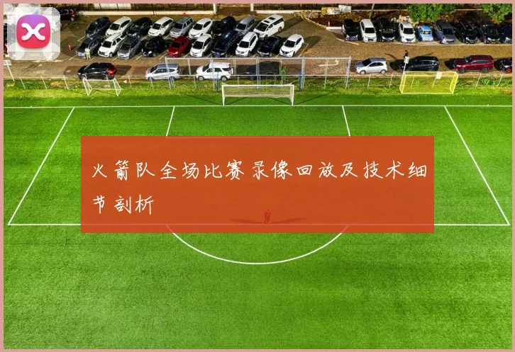 火箭队全场比赛录像回放及技术细节剖析