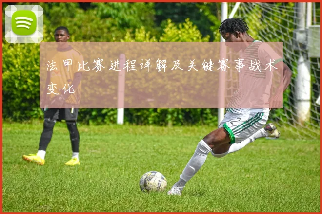 法甲比赛进程详解及关键赛事战术变化