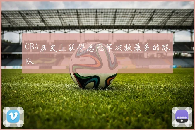 CBA历史上获得总冠军次数最多的球队