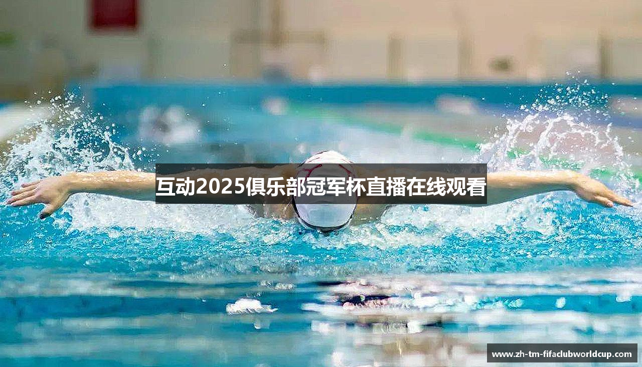 互动2025俱乐部冠军杯直播在线观看